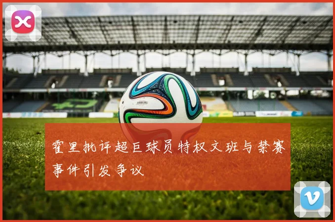 霍里批评超巨球员特权文班与禁赛事件引发争议