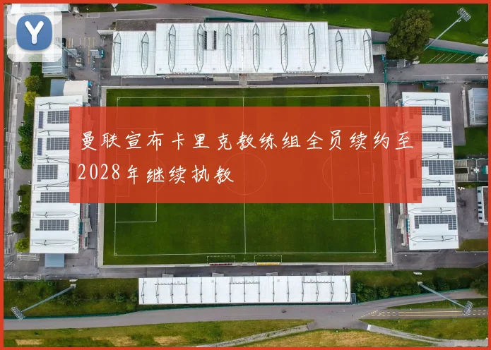 曼联宣布卡里克教练组全员续约至2028年继续执教