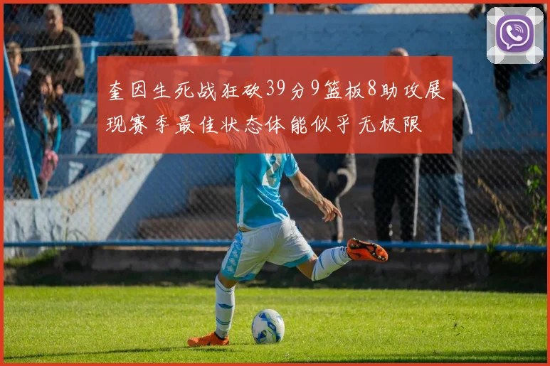 奎因生死战狂砍39分9篮板8助攻展现赛季最佳状态体能似乎无极限