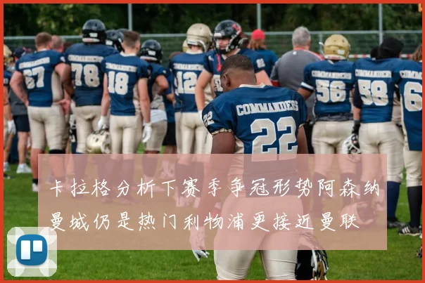 卡拉格分析下赛季争冠形势阿森纳曼城仍是热门利物浦更接近曼联
